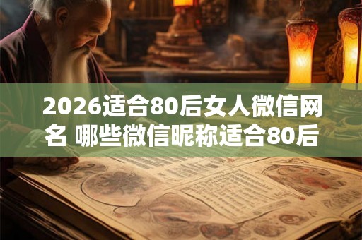 2026适合80后女人微信网名 哪些微信昵称适合80后