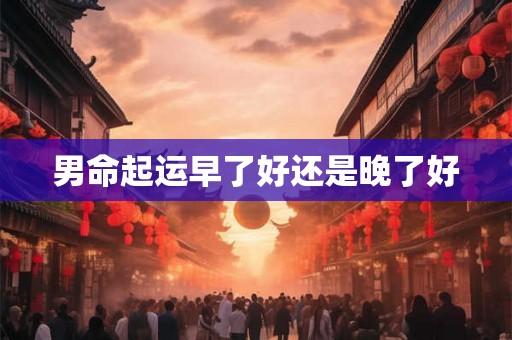 男命起运早了好还是晚了好