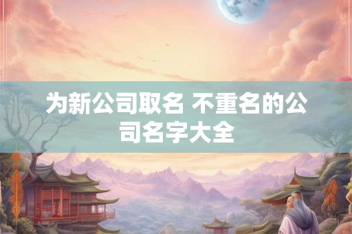 为新公司取名 不重名的公司名字大全