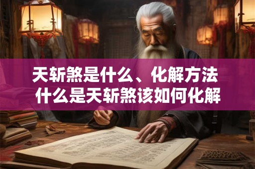 天斩煞是什么、化解方法 什么是天斩煞该如何化解