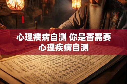 心理疾病自测 你是否需要心理疾病自测