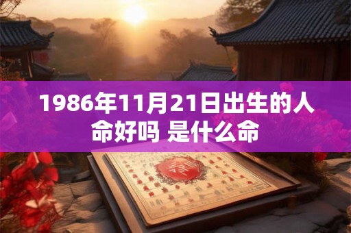 1986年11月21日出生的人命好吗 是什么命