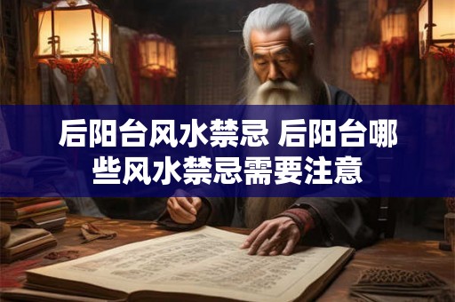 后阳台风水禁忌 后阳台哪些风水禁忌需要注意
