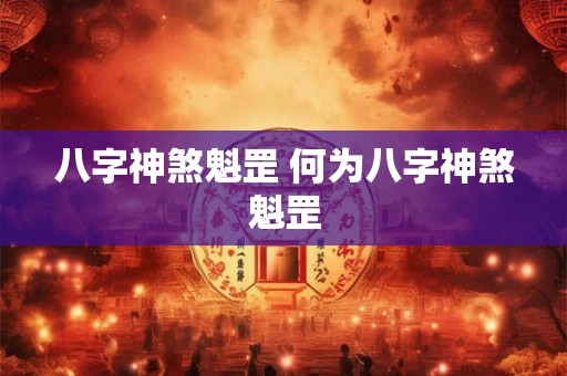 八字神煞魁罡 何为八字神煞魁罡