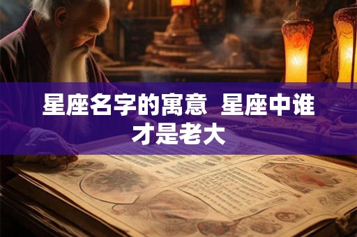星座名字的寓意  星座中谁才是老大
