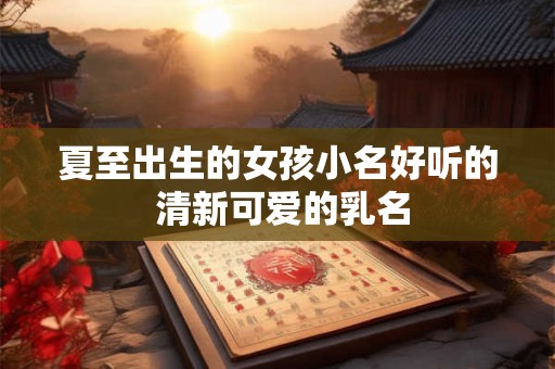 夏至出生的女孩小名好听的 清新可爱的乳名