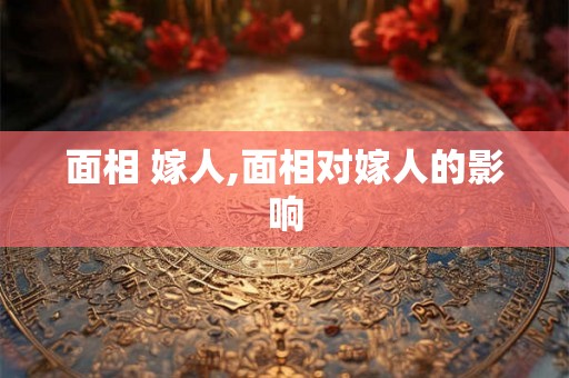 面相 嫁人,面相对嫁人的影响