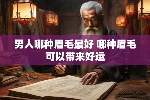 男人哪种眉毛最好 哪种眉毛可以带来好运