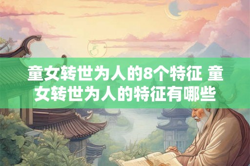 童女转世为人的8个特征 童女转世为人的特征有哪些