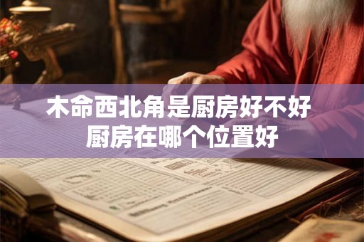 木命西北角是厨房好不好 厨房在哪个位置好
