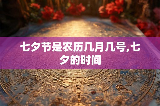 七夕节是农历几月几号,七夕的时间