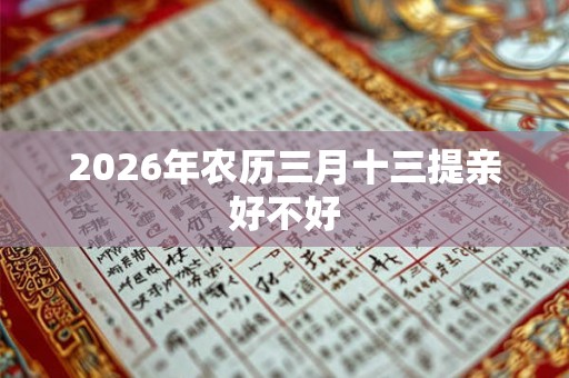 2026年农历三月十三提亲好不好 2026年农历三月十三提亲好不好