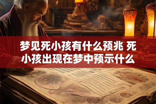 梦见死小孩有什么预兆 死小孩出现在梦中预示什么 梦见死小孩有什么预兆 死小孩出现在梦中预示什么