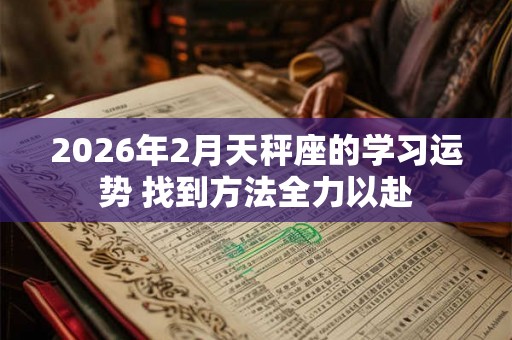 2026年2月天秤座的学习运势 找到方法全力以赴 2026年2月天秤座的学习运势 找到方法全力以赴