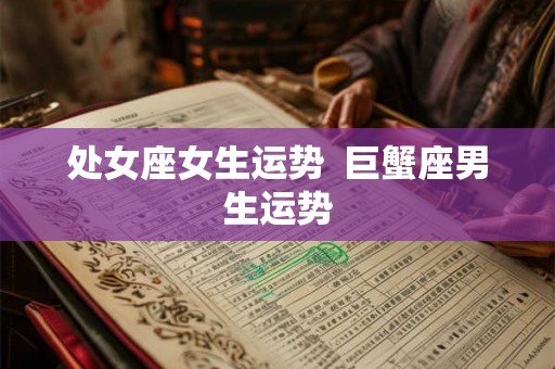处女座女生运势  巨蟹座男生运势