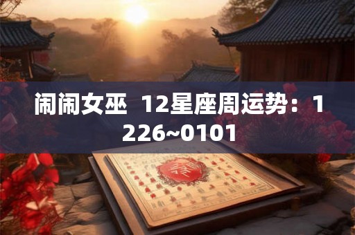 闹闹女巫 12星座周运势:1226~0101 闹闹女巫 12星座周运势:1226~0101