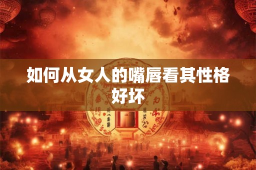 如何从女人的嘴唇看其性格好坏