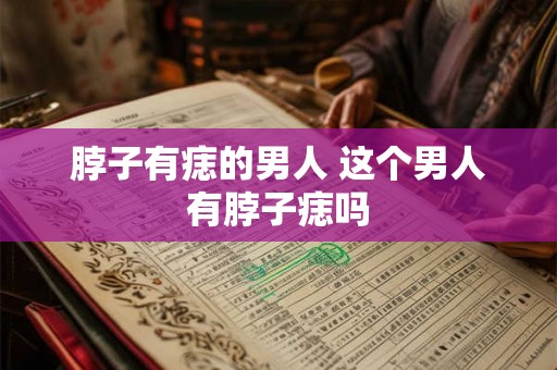 脖子有痣的男人 这个男人有脖子痣吗