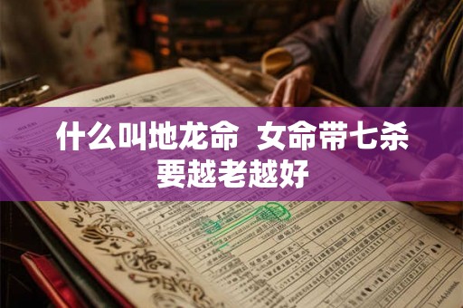 什么叫地龙命  女命带七杀要越老越好