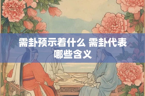 需卦预示着什么 需卦代表哪些含义