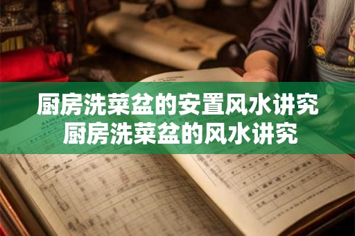 厨房洗菜盆的安置风水讲究 厨房洗菜盆的风水讲究 厨房洗菜盆的安置风水讲究 厨房洗菜盆的风水讲究