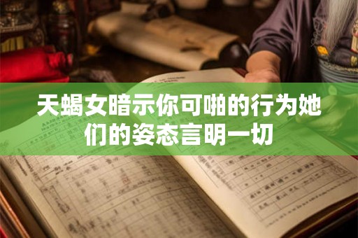 天蝎女暗示你可啪的行为她们的姿态言明一切