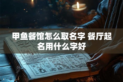 甲鱼餐馆怎么取名字 餐厅起名用什么字好