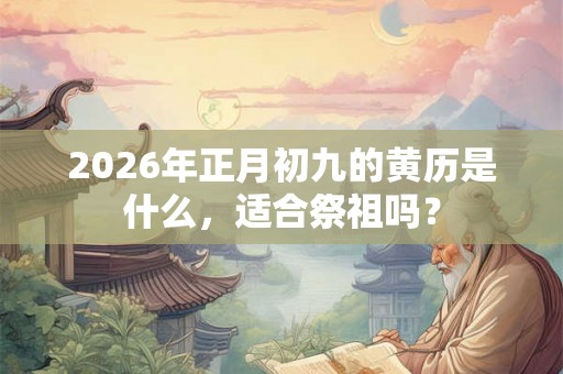 2026年正月初九的黄历是什么，适合祭祖吗？