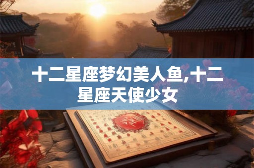十二星座梦幻美人鱼,十二星座天使少女