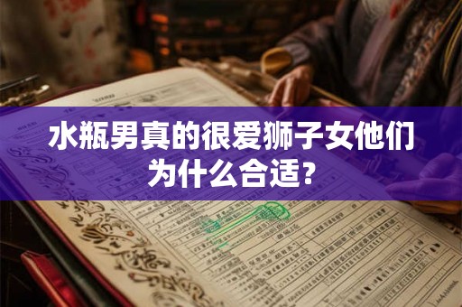 水瓶男真的很爱狮子女他们为什么合适？