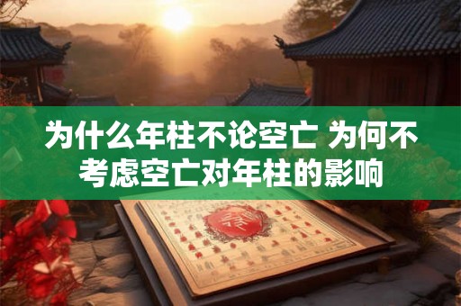 为什么年柱不论空亡 为何不考虑空亡对年柱的影响