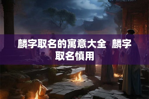 麟字取名的寓意大全  麟字取名慎用