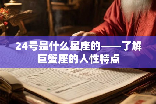 24号是什么星座的——了解巨蟹座的人性特点 24号是什么星座的——了解巨蟹座的人性特点