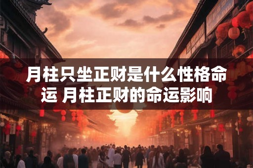 月柱只坐正财是什么性格命运 月柱正财的命运影响