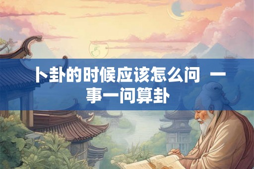 卜卦的时候应该怎么问  一事一问算卦