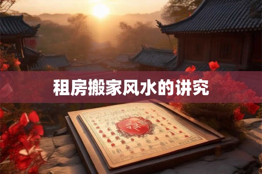 租房搬家风水的讲究