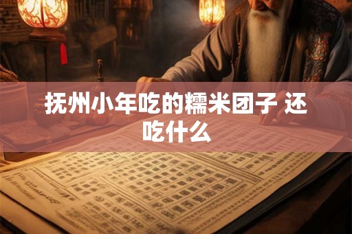 抚州小年吃的糯米团子 还吃什么