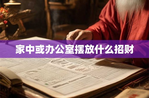 家中或办公室摆放什么招财