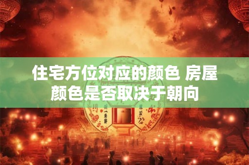 住宅方位对应的颜色 房屋颜色是否取决于朝向