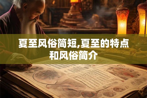 夏至风俗简短,夏至的特点和风俗简介