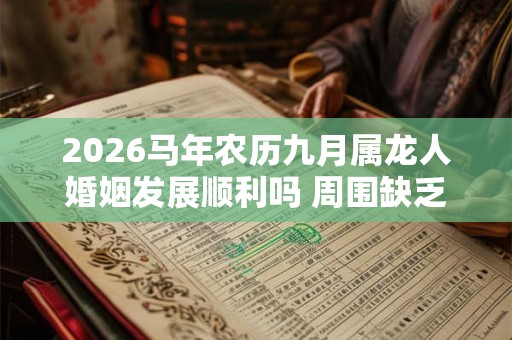 2026马年农历九月属龙人婚姻发展顺利吗 周围缺乏桃花