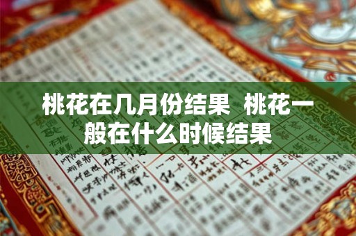 桃花在几月份结果  桃花一般在什么时候结果