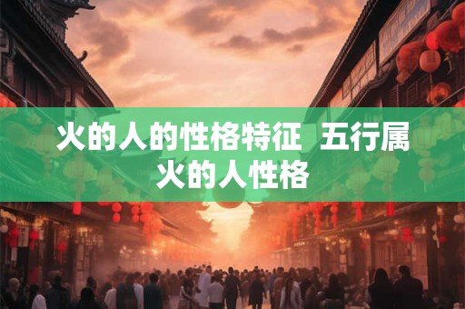 火的人的性格特征  五行属火的人性格