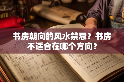 书房朝向的风水禁忌？书房不适合在哪个方向？