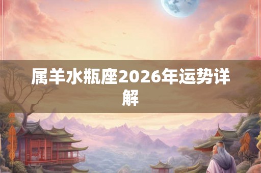 属羊水瓶座2026年运势详解