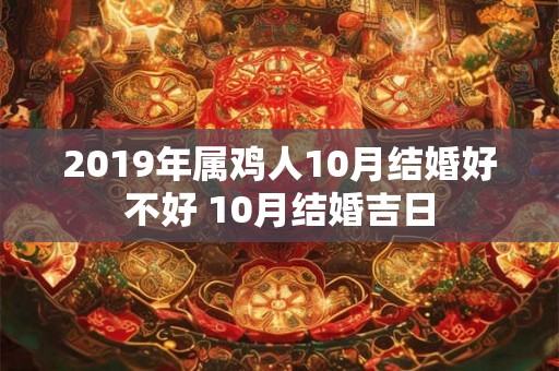 2019年属鸡人10月结婚好不好 10月结婚吉日
