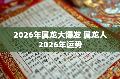 2026年属龙大爆发 属龙人2026年运势