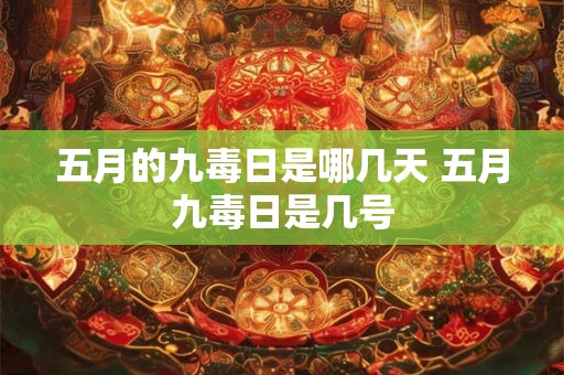 五月的九毒日是哪几天 五月九毒日是几号