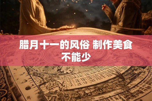 腊月十一的风俗 制作美食不能少