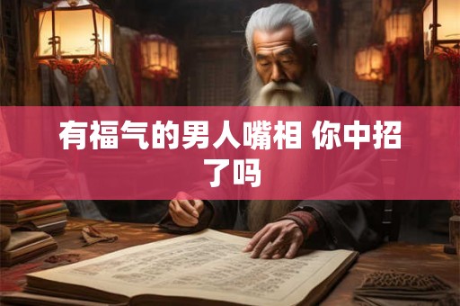 有福气的男人嘴相 你中招了吗